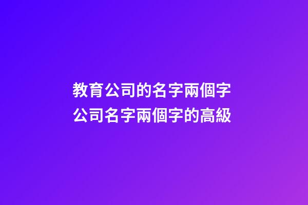 教育公司的名字兩個字 公司名字兩個字的高級-第1張-公司起名-玄機派